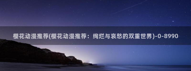 樱花动漫官网官方：樱花动漫推荐(樱花动漫推荐：绚烂与哀愁的双重世界)